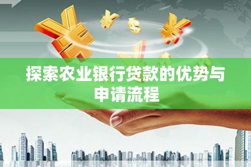 顺平探索农业银行贷款的优势与申请流程