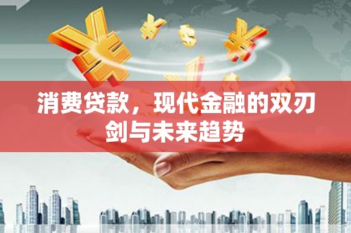 顺平消费贷款，现代金融的双刃剑与未来趋势