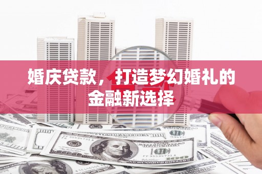 顺平婚庆贷款，打造梦幻婚礼的金融新选择