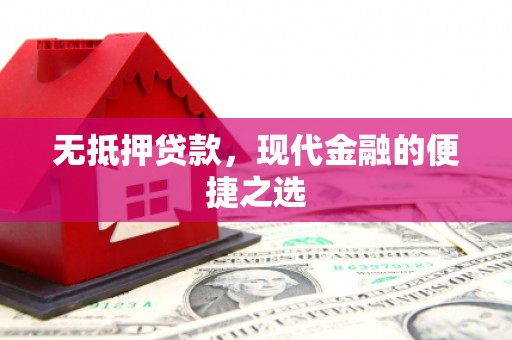 顺平无抵押贷款，现代金融的便捷之选