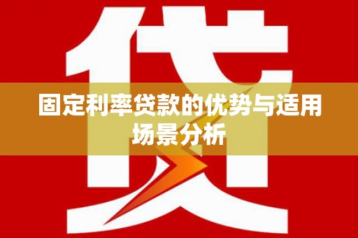 顺平固定利率贷款的优势与适用场景分析