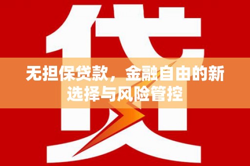 顺平无担保贷款，金融自由的新选择与风险管控