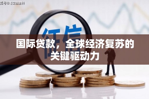 顺平国际贷款，全球经济复苏的关键驱动力