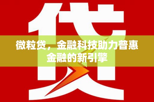 顺平微粒贷，金融科技助力普惠金融的新引擎