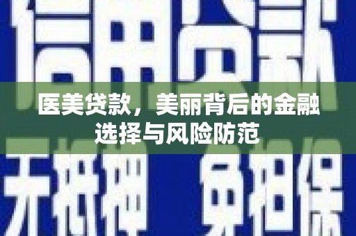 顺平医美贷款，美丽背后的金融选择与风险防范