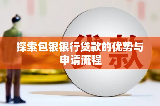顺平探索包银银行贷款的优势与申请流程