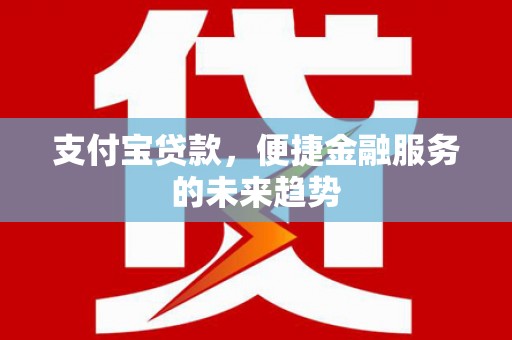 顺平支付宝贷款，便捷金融服务的未来趋势
