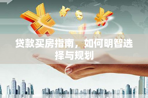 顺平贷款买房指南，如何明智选择与规划