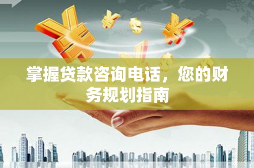 顺平掌握贷款咨询电话，您的财务规划指南