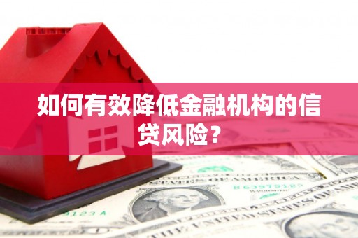 顺平如何有效降低金融机构的信贷风险？