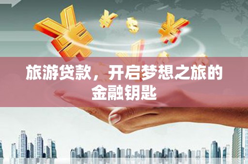 顺平旅游贷款，开启梦想之旅的金融钥匙