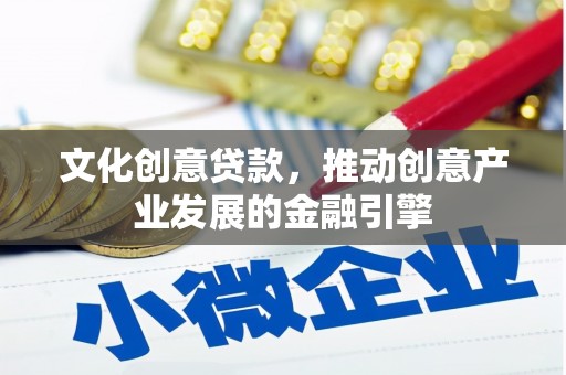 顺平文化创意贷款，推动创意产业发展的金融引擎