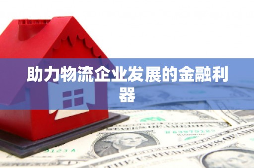 顺平助力物流企业发展的金融利器