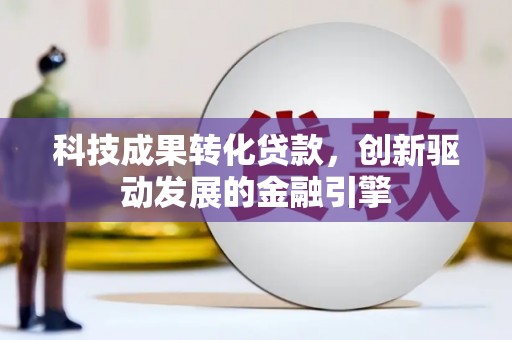 顺平科技成果转化贷款，创新驱动发展的金融引擎