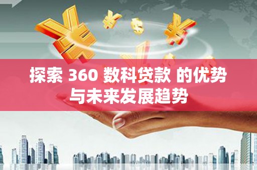 顺平探索 360 数科贷款 的优势与未来发展趋势