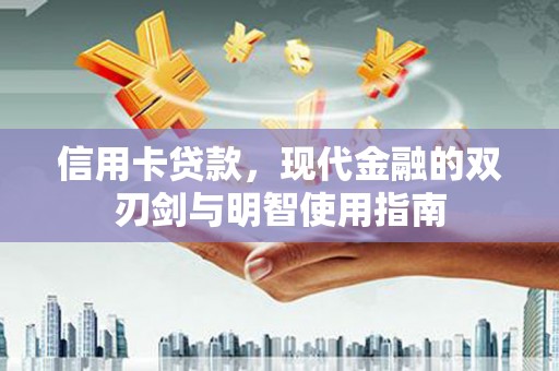顺平信用卡贷款，现代金融的双刃剑与明智使用指南