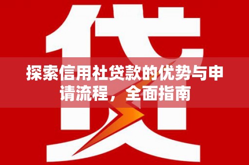 顺平探索信用社贷款的优势与申请流程，全面指南
