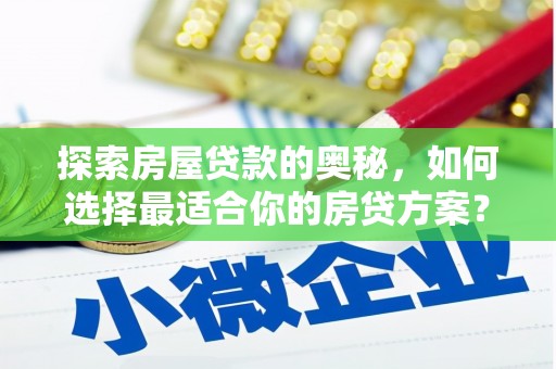 顺平探索房屋贷款的奥秘，如何选择最适合你的房贷方案？