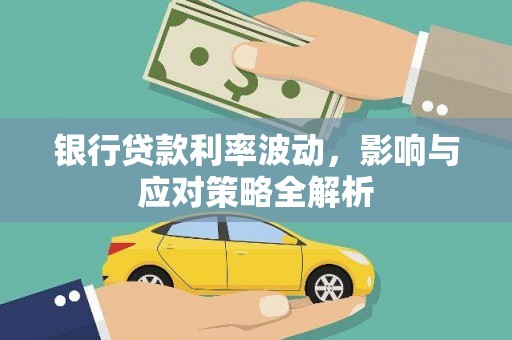 顺平银行贷款利率波动，影响与应对策略全解析