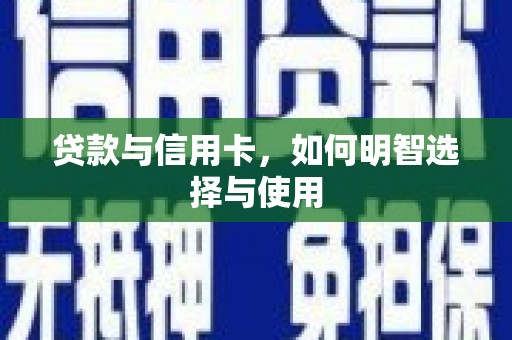 顺平贷款与信用卡，如何明智选择与使用