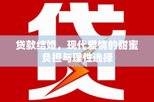 顺平贷款结婚，现代爱情的甜蜜负担与理性选择