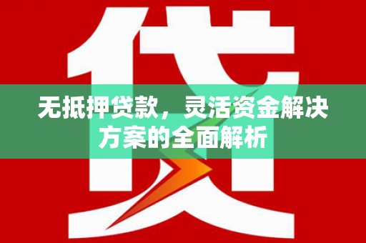 顺平无抵押贷款，灵活资金解决方案的全面解析