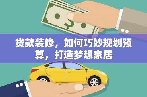 顺平贷款装修，如何巧妙规划预算，打造梦想家居