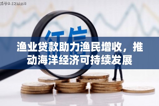 顺平渔业贷款助力渔民增收，推动海洋经济可持续发展