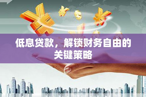 顺平低息贷款，解锁财务自由的关键策略