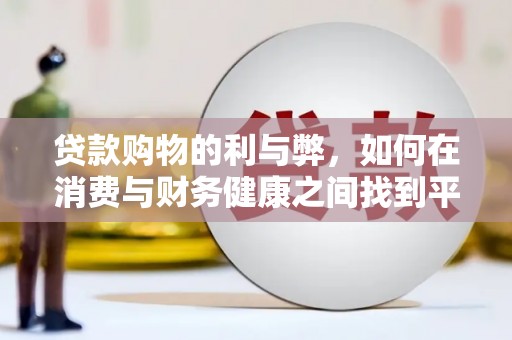 顺平贷款购物的利与弊，如何在消费与财务健康之间找到平衡