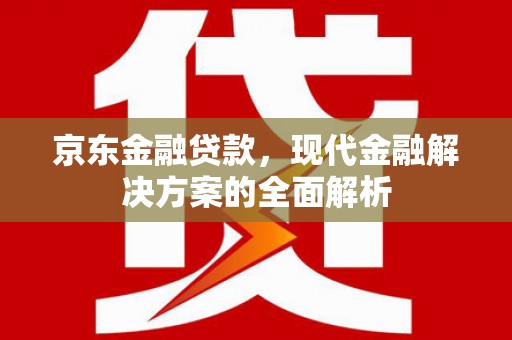 顺平京东金融贷款，现代金融解决方案的全面解析