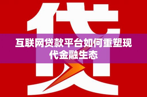顺平互联网贷款平台如何重塑现代金融生态