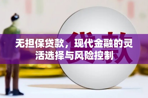 顺平无担保贷款，现代金融的灵活选择与风险控制