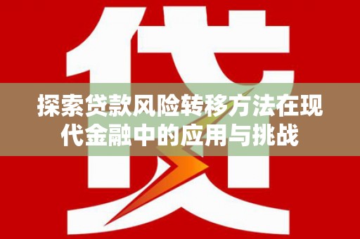 顺平探索贷款风险转移方法在现代金融中的应用与挑战