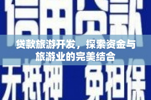 顺平贷款旅游开发，探索资金与旅游业的完美结合