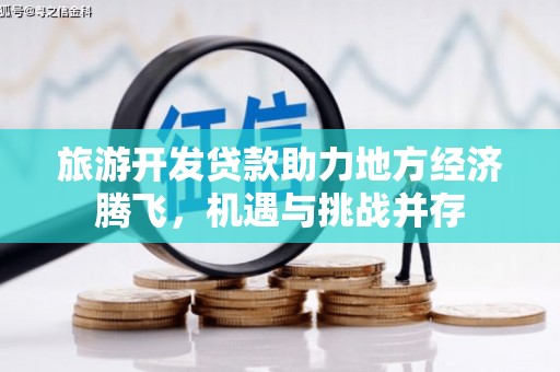顺平旅游开发贷款助力地方经济腾飞，机遇与挑战并存