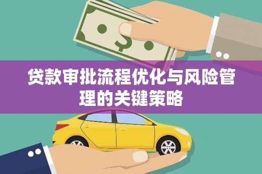 顺平贷款审批流程优化与风险管理的关键策略