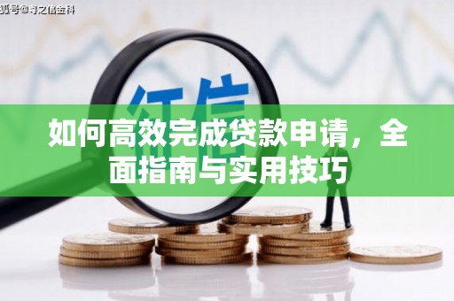顺平如何高效完成贷款申请，全面指南与实用技巧