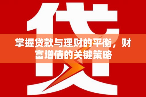 顺平掌握贷款与理财的平衡，财富增值的关键策略