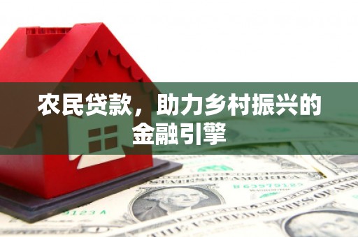 顺平农民贷款，助力乡村振兴的金融引擎