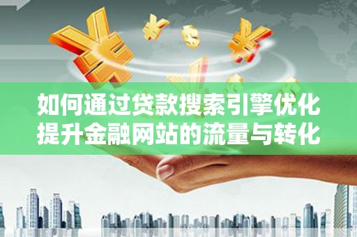 顺平如何通过贷款搜索引擎优化提升金融网站的流量与转化率