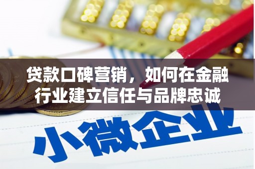 顺平贷款口碑营销，如何在金融行业建立信任与品牌忠诚