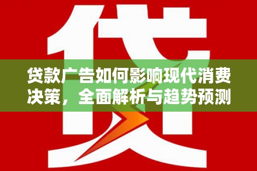 顺平贷款广告如何影响现代消费决策，全面解析与趋势预测