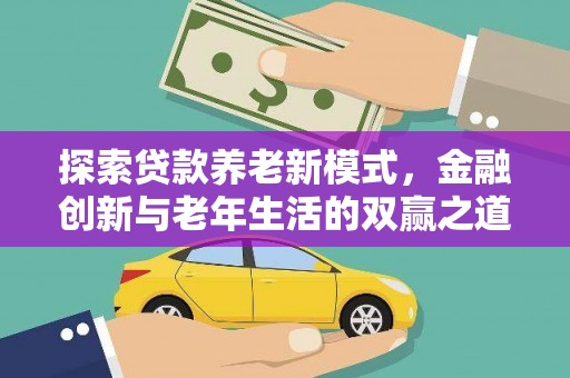 顺平探索贷款养老新模式，金融创新与老年生活的双赢之道