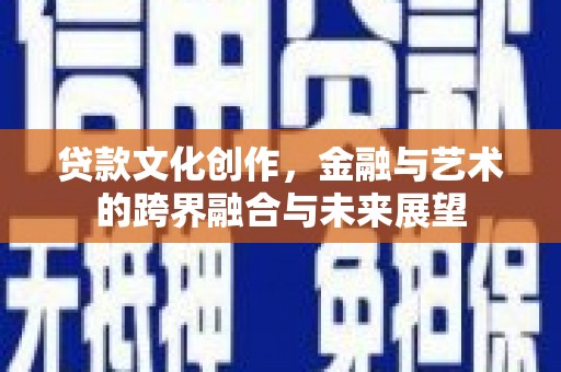 顺平贷款文化创作，金融与艺术的跨界融合与未来展望