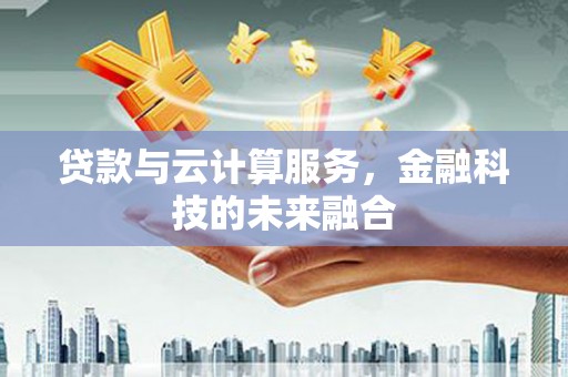 顺平贷款与云计算服务，金融科技的未来融合