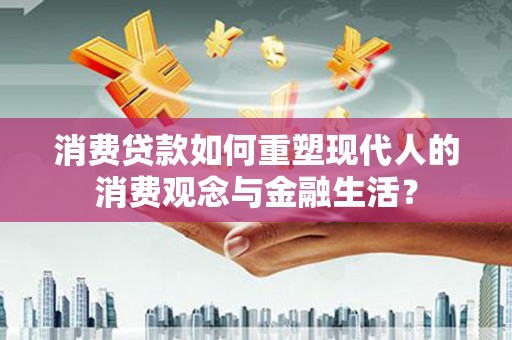 顺平消费贷款如何重塑现代人的消费观念与金融生活？