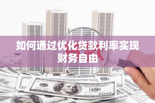 顺平如何通过优化贷款利率实现财务自由