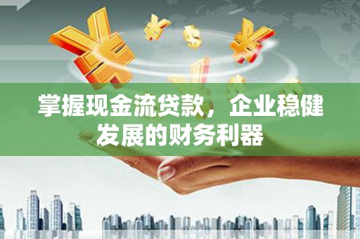 顺平掌握现金流贷款，企业稳健发展的财务利器