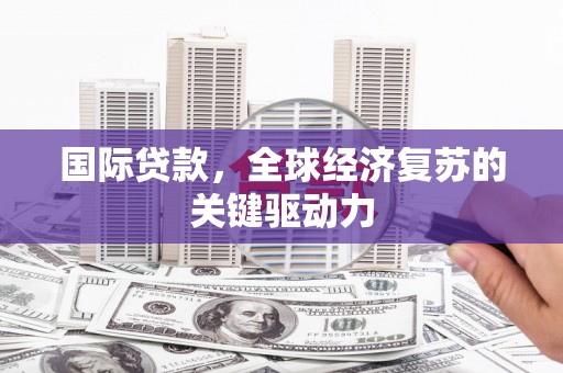 顺平国际贷款，全球经济复苏的关键驱动力